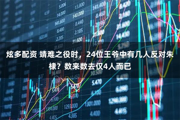 炫多配资 靖难之役时，24位王爷中有几人反对朱棣？数来数去仅4人而已