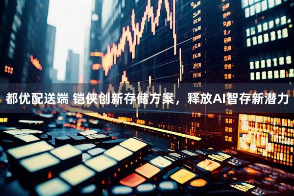 都优配送端 铠侠创新存储方案，释放AI智存新潜力