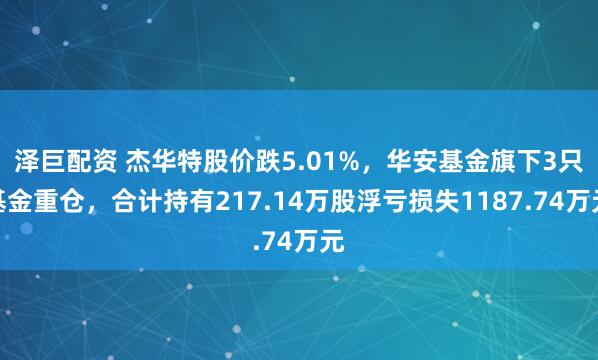 泽巨配资 杰华特股价跌5.01%，华安基金旗下3只基金重仓，合计持有217.14万股浮亏损失1187.74万元