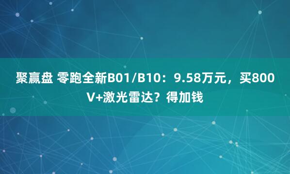 聚赢盘 零跑全新B01/B10：9.58万元，买800V+激光雷达？得加钱