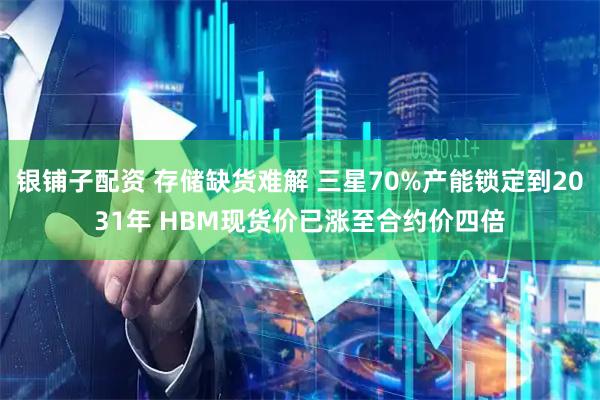 银铺子配资 存储缺货难解 三星70%产能锁定到2031年 HBM现货价已涨至合约价四倍