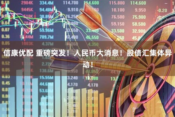 信康优配 重磅突发！人民币大消息！股债汇集体异动！